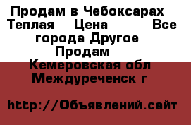Продам в Чебоксарах!!!Теплая! › Цена ­ 250 - Все города Другое » Продам   . Кемеровская обл.,Междуреченск г.